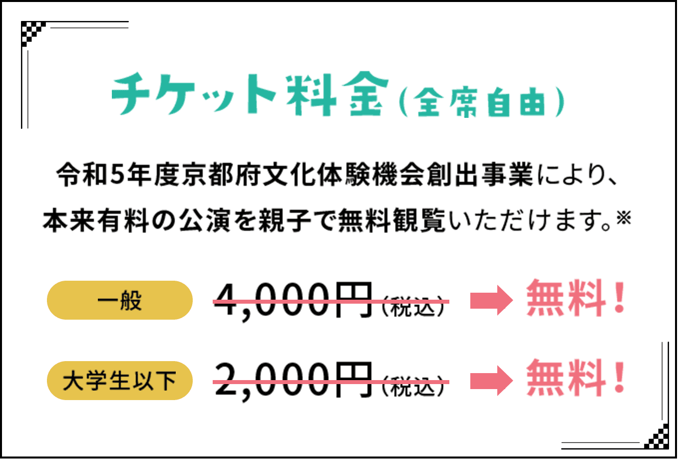 料金　令和5年度京都府文化体験機会創出事業により、本来有料の公演を親子で無料観覧いただけます。